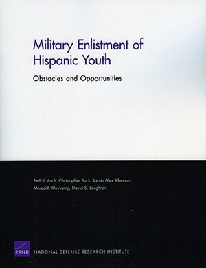 Military Enlistment of Hispanic Youth: Obstacles and Opportunities by Jacob Alex Klerman, Christopher Buck, Beth J. Asch