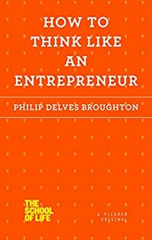 How to Think Like an Entrepreneur (The School of Life) by Philip Delves Broughton