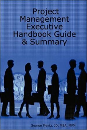 Project Management - Executive Handbook Guide & Summary by George Mentz