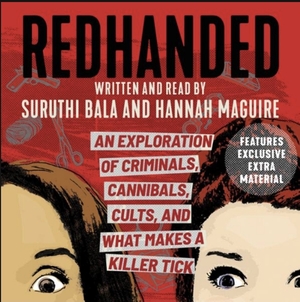 RedHanded: An Exploration of Criminals, Cannibals, Cults, and What Makes a Killer Tick by Hannah Maguire, Suruthi Bala
