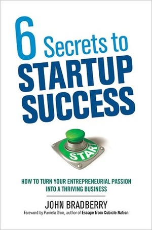 6 Secrets to Startup Success: How to Turn Your Entrepreneurial Passion Into a Thriving Business by Pamela Slim, John Bradberry