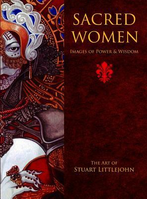 Sacred Women: Images of Power and Wisdom - The Art of Stuart Littlejohn by Stuart Littlejohn
