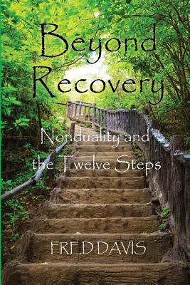 Beyond Recovery: Nonduality and the Twelve Steps by Fred Davis