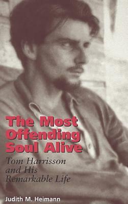The Most Offending Soul Alive: Tom Harrisson and His Remarkable Life by Judith M. Heimann