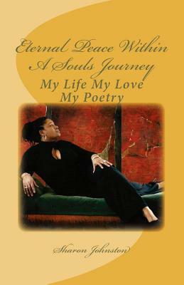 Eternal Peace Within a Souls Journey: My Life My Love My Poetry by Sharon a. Johnston, Sharon Johnston