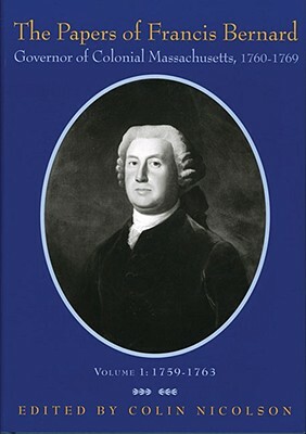 The Papers of Francis Bernard: Governor of Colonial Massachusetts, 1760-69: Volume 1: 1759-1763 by Francis Bernard