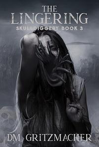 The Lingering: Skulldiggery Book 3 by DM Gritzmacher