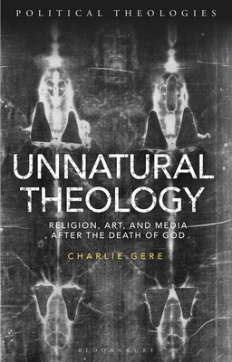 Unnatural Theology: Religion, Art and Media After the Death of God by Charlie Gere
