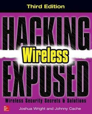 Hacking Exposed Wireless, Third Edition: Wireless Security Secrets & Solutions by Joshua Wright, Vincent Liu, Johnny Cache