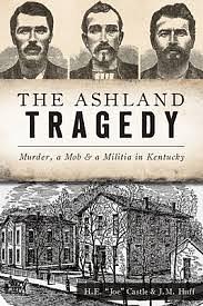 The Ashland Tragedy: Murder, a Mob and a Militia in Kentucky by H. E. Joe Castle