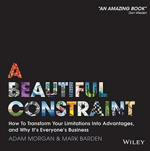 A Beautiful Constraint: How To Transform Your Limitations Into Advantages, and Why It's Everyone's Business by Mark Barden, Adam Morgan, Adam Morgan