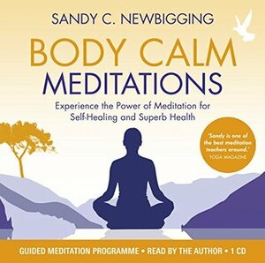 Body Calm Meditations: Experience the Power of Meditation for Self-Healing and Superb Health by Sandy C. Newbigging
