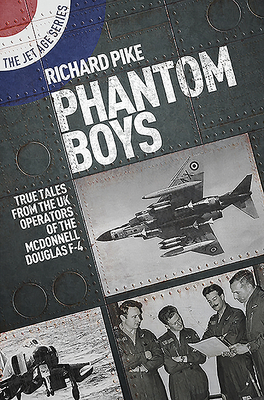 Phantom Boys: True Tales from UK Operators of the McDonnell Douglas F-4 by Richard Pike