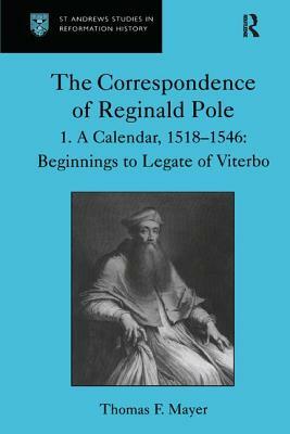 The Correspondence of Reginald Pole: Volume 1 a Calendar, 1518-1546: Beginnings to Legate of Viterbo by Thomas F. Mayer