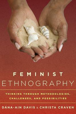 Feminist Ethnography: Thinking through Methodologies, Challenges, and Possibilities by Christa Craven, Dána-Ain Davis