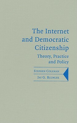 The Internet and Democratic Citizenship: Theory, Practice and Policy by Stephen Coleman, Jay G. Blumler