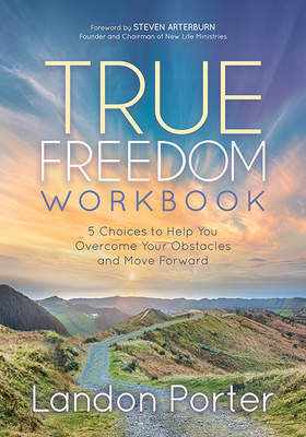 True Freedom Workbook: 5 Choices to Help You Overcome Your Obstacles and Move Forward by Landon Porter