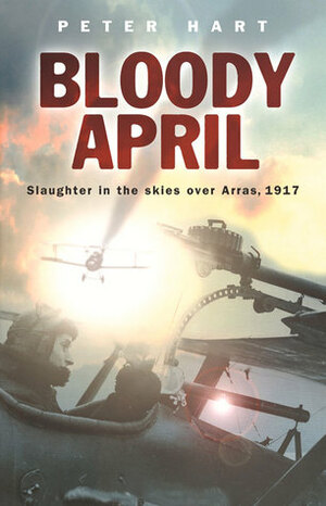 Bloody April: Slaughter in the Skies over Arras, 1917 by Peter Hart
