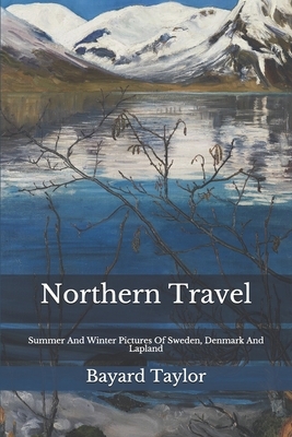 Northern Travel: Summer And Winter Pictures Of Sweden, Denmark And Lapland by Bayard Taylor