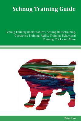 Schnug Training Guide Schnug Training Book Features: Schnug Housetraining, Obedience Training, Agility Training, Behavioral Training, Tricks and More by Brian Lee