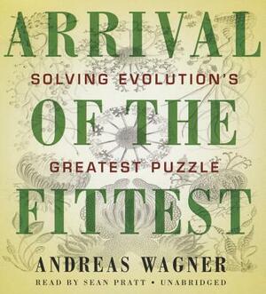 Arrival of the Fittest: Solving Evolution's Greatest Puzzle by Andreas Wagner