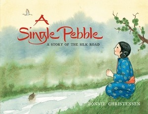 A Single Pebble: A Story of the Silk Road by Bonnie Christensen