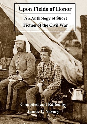Upon Fields of Honor: An Anthology of Short Fiction of the Civil War by James T. Navary
