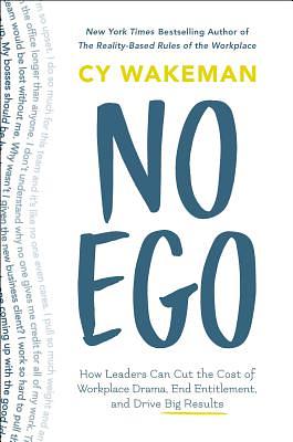 No Ego: How Leaders Can Cut the Cost of Workplace Drama, End Entitlement, and Drive Big Results by Cy Wakeman