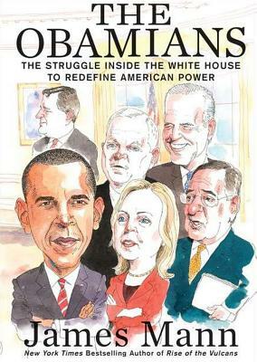 The Obamians: The Struggle Inside the White House to Redefine American Power by James Mann