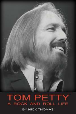 Tom Petty: A Rock And Roll Life by Nick Thomas