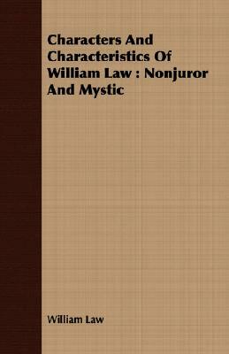 Characters and Characteristics of William Law: Nonjuror and Mystic by William Law