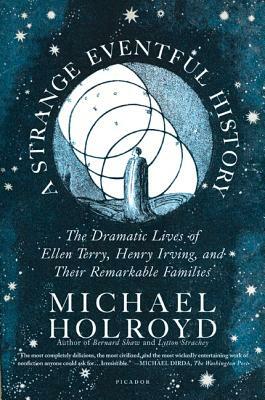 A Strange Eventful History: The Dramatic Lives of Ellen Terry, Henry Irving, and Their Remarkable Families by Michael Holroyd