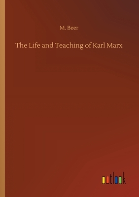 The Life and Teaching of Karl Marx by M. Beer