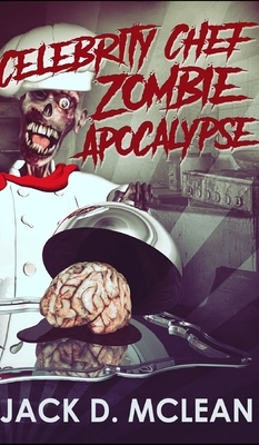Celebrity Chef Zombie Apocalypse by Jack D. McLean