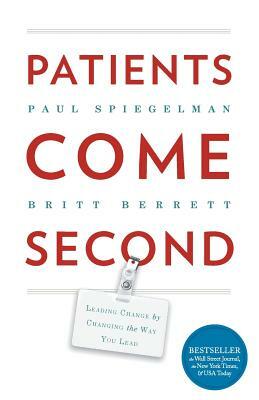 Patients Come Second: Leading Change by Changing the Way You Lead by Spiegelman Paul, Berrett Britt
