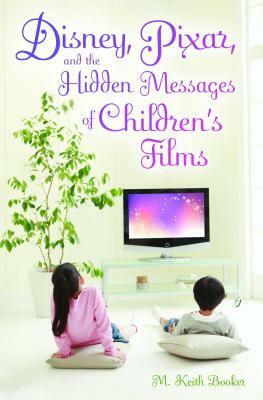 Disney, Pixar, and the Hidden Messages of Children's Films by M. Keith Booker