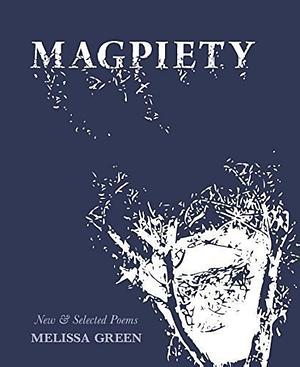 Magpiety: New &amp; Selected Poems by Melissa Green