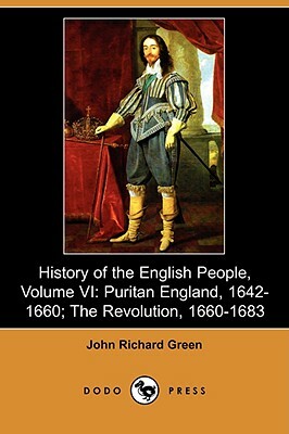 History of the English People, Volume VI: Puritan England, 1642-1660; The Revolution, 1660-1683 (Dodo Press) by John Richard Green