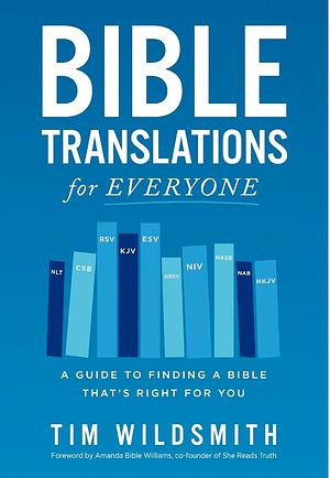 Bible Translations for Everyone: A Guide to Finding a Bible That's Right for You by Tim Wildsmith