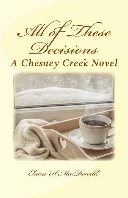 All of These Decisions: A Chesney Creek Novel by Elaine H. MacDonald