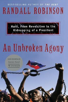 An Unbroken Agony: Haiti, from Revolution to the Kidnapping of a President by Randall Robinson