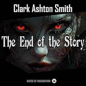 The End of the Story: The Collected Fantasies, Vol. 1 by Clark Ashton Smith