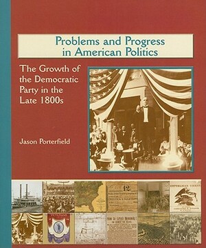 Problems and Progress in American Politics: The Growth of the Democratic Party in the Late 1800s by Jason Porterfield