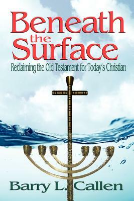 Beneath the Surface, Reclaiming the Old Testament for Today's Christians by Barry L. Callen