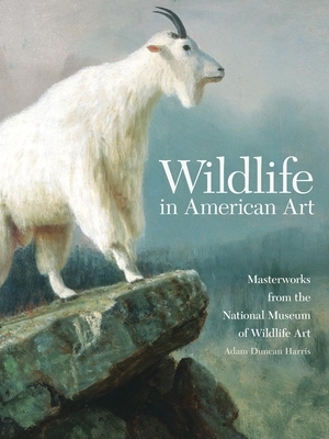 Wildlife in American Art: Masterworks from the National Museum of Wildlife Art by Adam Duncan Harris