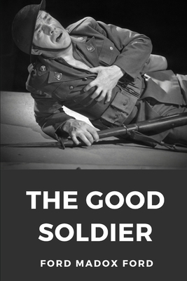 The Good Soldier: A 1915 novel by English novelist Ford Madox Ford by Ford Madox Ford