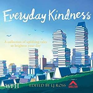 Everyday Kindness: A Collection of Uplifting Tales to Brighten Your Day by Judith O'Reilly, Rob Parker, Imogen Clark, Kelly Clayton, Natasha Bache, Jean Gill, David Leadbeater, Deborah Carr, Rob Scragg, Debbie Young, Nick Jackson, Barbara Copperthwaite, Darren O'Sullivan, Casey Kelleher, Louise Beech, Ian Sainsbury, L.J. Ross, Shelley Day, Chris McDonald, Holly Martin, Nick Quantrill, Kim Nash, Louise Mumford, Clare Flynn, Malcolm Hollingdrake, JD Kirk, Victoria Connelly, Marcie Steele, James Gilbert, Leah Mercer, Graham Brack, Heather Martin, C.L. Taylor, Nicky Black, Will Dean, J.J. Marsh, Alison Stockham, S.E. Lynes, Marcia Woolf, Claire Sheehy, Patricia Gibney, Hannah Lynn, Louise Jensen, Mark Stay, Jane Corry, Anne O'Leary, Liz Fenwick, Emma Robinson, Sophie Hannah, Caroline Mitchell, Adam Hamdy, Rachel Sargeant, Alex Smith, Victoria Cooke