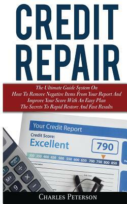 Credit Repair: The Ultimate Guide System On How To Remove Negative Items From Your Report And Improve Your Score With An Easy Plan; T by Charles Peterson