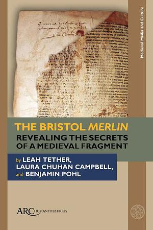 The Bristol Merlin: Revealing the Secrets of a Medieval Fragment by Laura Chuhan Campbell, Leah Tether, Benjamin Pohl, Michael Richardson