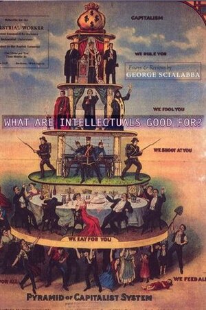 What Are Intellectuals Good For? by George Scialabba, Scott McLemee